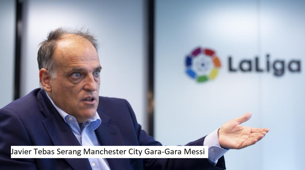 Javier Tebas Serang Manchester City Gara-Gara Messi